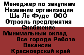 Менеджер по закупкам › Название организации ­ Ша-Ле-Фудс, ООО › Отрасль предприятия ­ Снабжение › Минимальный оклад ­ 40 000 - Все города Работа » Вакансии   . Красноярский край,Игарка г.